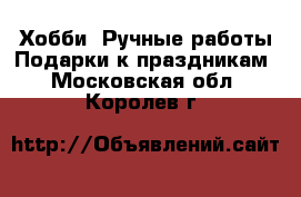 Хобби. Ручные работы Подарки к праздникам. Московская обл.,Королев г.